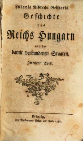 Ludewig Albrecht Gebhardi Geschichte des Reichs Hungarn und der damit verbundenen Staaten. 2