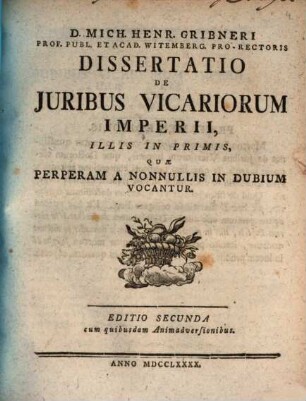 D. Mich. Henr. Gribneri Prof. Publ. Et Acad. Witemberg. Pro-Rectoris Dissertatio De Juribus Vicariorum Imperii, Illis In Primis, Quæ Perperam A Nonnullis In Dubium Vocantur