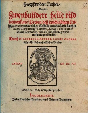 Zweyhundert Luther, das ist: Zweyhundert helle und sonnenklare Proben deß unschuldigen Luthers, wie und welcher Gestallt nemblich der Luther an der Verwüstung Teutscher Nation, und so vieler Seelen Verderben, sich am Jünstentag werde entschuldigen können