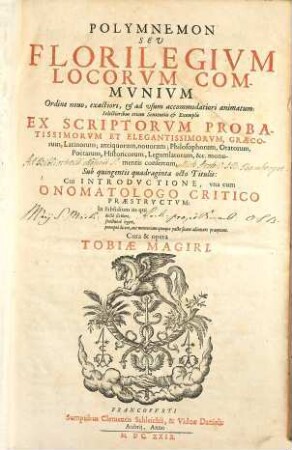 Polymnemon Seu Florilegium Locorum Communium : Ordine novo, exactiori, & ad usum accommodatiori animatum; Selectioribus etiam Sententiis & Exemplis Ex Scriptorum ... Graecorum, Latinorum; antiquorum, novorum; Philosophorum, Oratorum, Poetarum, Historicorum, Legumlatorum, &c. monumentis consertum, Sub quingentis quadraginta octo Titulis ; Cui Introductione, una cum Onomatologo Critico Praestructum ...