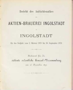 Bericht des Aufsichtsrathes der Aktien-Brauerei Ingolstadt in Ingolstadt für das Sudjahr vom ... bis .... 1878/79, 1. Okt. - 30. Sept. = 7. ord. Generalvers.