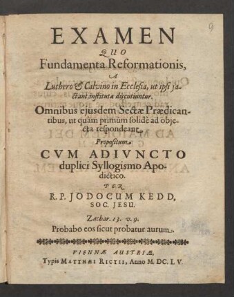 Examen Quo Fundamenta Reformationis, A Luthero &amp; Calvino in Ecclesia, ut ipsi iactant, institutae discutiuntur : Omnibus eiusdem Sectae Praedicantibus, ut quam primum solide ad obiecta respondeant