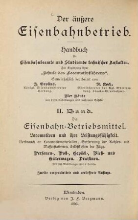 Der äußere Eisenbahnbetrieb : Handbuch für Eisenbahnbeamte und Studirende technischer Anstalten ; zur Ergänzung ihrer "Schule des Locomotivführers" ; vier Bände, 2. Die Eisenbahn-Betriebsmittel : Locomotiven und ihre Leistungsfähigkeit, Verbrauch an Locomotivmaterialien, Entfernung der Kohlen- und Wasserstationen, Selbstkosten der Züge, die neueren Eisenbahn-Bremsarten ; Personen-, Post-, Gepäck-, Vieh- und Güterwagen, Draisinen