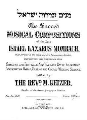 The sacred musical compositions of the late Israel Lazarus Mombach : containing the services for Sabbaths and festivals, New Year and Day of Atonement, consecration hymns, psalms and choral wedding service / ed. by M. Keizer