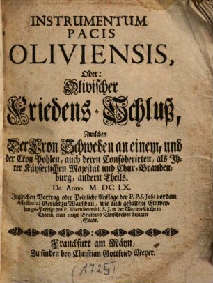 Instrumentum Pacis Oliviensis, Oder: Olivischer Friedens-Schluß ... De anno MDCLX. : Ingleichen ... Anklage der P. P. S. Jesu vor dem Assessorial-Gericht zu Warschau, wie auch gehaltene Einweysungs-Predigt ... in der Marien-Kirche in Thoren, item einige Briefe ... besagter Stadt