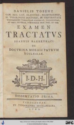 Danielis Tobenz Can. Reg. Lat. Clavstro-Neobvrgensis, SS. Theologiae Doctoris, In Vniversitate Vindobonenesi Theologiae Polemicae, Patrologiae, Et Hist. Litterar. Theologiae Prof. Pvbl. Et Ord. Examen Tractatvs Ioannis Barbeyraci De Doctrina Morali Patrvm Ecclesiae : Dissertatio Prima