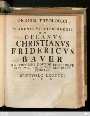 Ordinis Theologici In Academia VVitebergensi H. T. Decanvs Christianvs Fridericvs Baver S. S. Theolog. Doctor Eivsdemqve Prof. Pvbl. Ord. Alvmn. Reg. Elect. Ephorvs Benevolo Lectori S. P. D.