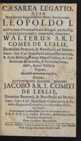 Caesarea Legatio, Quam Mandante Augustissimo Rom: Imperatore Leopoldo I. Ad Portam Ottoma[n]nicam suscepit, perfecitq[ue] ... Dominus Walterus S.R.I. Comes De Leslie, Dominus Pettovii ...