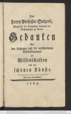 Des Herrn Professor Sultzers, Mitgliedes der Königlichen Academie der Wissenschaften zu Berlin Gedanken über den Ursprung und die verschiedenen Beschäftigungen der Wissenschaften und der schönen Künste : Aus dem Französischen