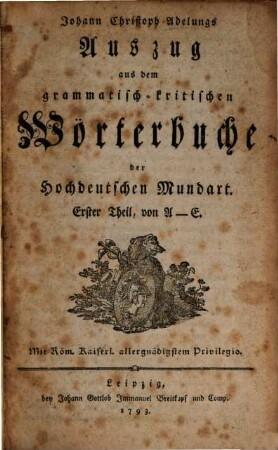 Johann Christoph Adelungs Auszug aus dem grammatisch-kritischen Wörterbuche der Hochdeutschen Mundart, 1. A - E
