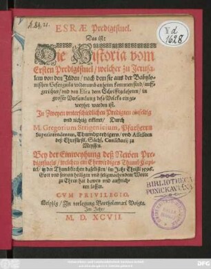 ESRAE Predigtstuel.|| Das ist:|| Die Historia vom || Ersten Predigtstuel/ welcher zu Jerusa=||lem von den Jüden/ nach dem sie aus der Babylo=||nischen Gefengnüs widerumb anheim kommen sind/ auff=||gerichtet/ vnd von Esra dem Schrifftgelehrten/ in || grosser Versamlung dess Volcks einge=||weyhet worden ist.|| Jn Zweyen vnterschiedlichen Predigten ... || erkleret/ Durch || M. Gregorium Strigenicium, Pfarherrn || Superintendenten ... || zu || Meyssen.|| Bey der Einweyhung deß Newen Pre=||digtstuels/ welchen ein Ehrwirdiges ThumbCapi=||tel/ in der Thumbkirchen daselbsten/ im Jahr ... 1596.|| ... hat bawen vnd auffrich=||ten lassen.||