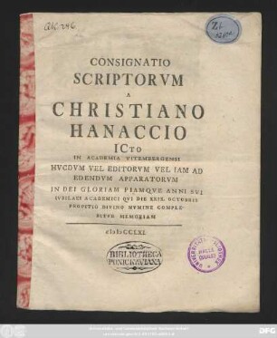 Consignatio Scriptorvm A Christiano Hanaccio ICto In Academia Vitembergensi Hvcdvm Vel Editorvm Vel Iam Ad Edendvm Apparatorvm In Dei Gloriam Piamqve Anni Svi Ivbilaei Academici Qvi Die XXIX. Octobris Propitio Divino Nvmine Complebitvr Memoriam
