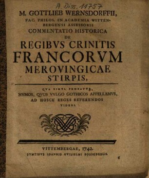 M. Gottlieb Wernsdorffii ... Commentatio Historica De Regibvs Crinitis Francorvm Merovingicae Stirpis : Qva Simul Probatvr, Nvmos, Qvos Vvlgo Gothicos Appellamvs Ad Hosce Reges Referendos Videri