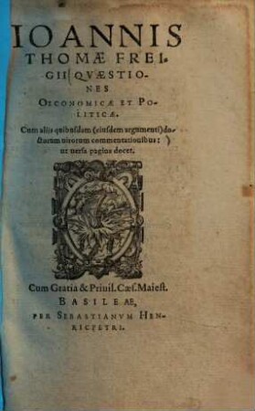 Ioannis Thomae Freigii quaestiones oeconomicae et politicae : cum aliis quibusdam (eiusdem argumenti) doctorum virorum commentationibus ...