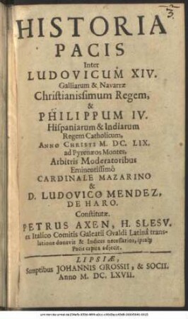 Historia Pacis Inter Ludovicum XIV. Galliarum & Navarrae Christianissimum Regem, & Philippum IV. Hispaniarum & Indiarum Regem Catholicum, Anno Christi M.DC.LIX. ad Pyrenaeos Montes, Arbitris Moderatoribus Eminentissimo Cardinale Mazarino & D. Ludovico Mendez, De Haro. Constitutae