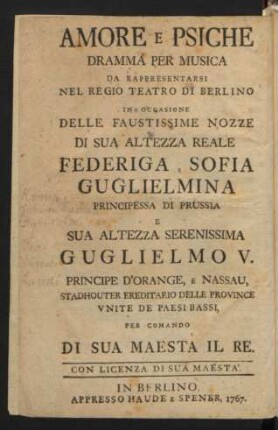 Amor und Psyche : ein Singespiel, welches auf dem Königlichen Schauplatz zu Berlin bey Gelegenheit der höchstbeglückten Vermählung Ihrer königlichen Hoheit der Prinzeßin Friderique Sophie Wilhelmine von Preussen mit Ihro Hochfürstl. Durchlaucht Wilhelm den Fünften Prinzen von Oranien und Nassau, Erbstatthalter der Vereinigten Niederlande auf Befehl Seiner Majestät des Königs aufgeführet werden soll