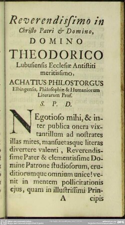 Reverndissimo in Christo Patri & Domino, Domino Theodorico Lubusiensis Ecclesiae Antistiti meritissimo, Achatius Philostorgus Elbingensis, Philosophiae & Humaniorum Literarum Prof. S. P. D.