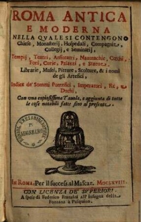 Roma antica e moderna : nella quale si contengono chiese, monasterii, hospedali, compagnie, collegii e seminarii, tempii, teatri, anfiteatri, naumachie, cerchi, fori, curie, palazzi, e statue, librarie, Musei, Pitture, scolture, ...