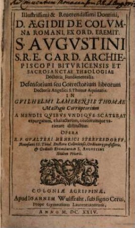 Illustrissimi & Reuerendissimi Domini, D. Aegidii De Colvmna Romani ... Defensorium seu Correctorium librorum Doctoris Angelici S. Thomae Aquinatis In Gvilhelmi Lamerensis Thomae Mastigis Corruptorium