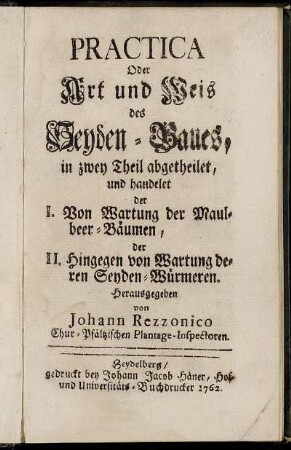Practica Oder Art und Weis des Seyden-Baues : in zwey Theil abgetheilet, und handelet der I. Von Wartung der Maulbeer-Bäumen, der II. Hingegen von Wartung deren Seyden-Würmeren