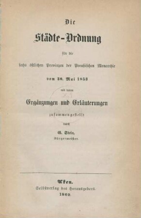 Die Städte-Ordnung für die sechs östlichen Provinzen der Preußischen Monarchie vom 30. Mai 1853 mit deren Ergänzungen und Erläuterungen