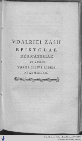 Udalrici Zasii Epistolae Dedicatoriae ad Varios, Variis Illius Libris Praemissae.