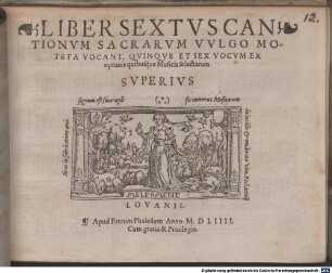 LIBER ... CANTIONVM SACRARVM, (VVLGO MOTETA VOCANT) QVINQVE [z.T.: ET SEX] VOCVM EX OPTIMIS quibusq́ue Musicis selectarum. 6. 1554, LIBER SEXTVS CANTIONVM SACRARVM VVLGO MOTETA VOCANT, QVINQVE ET SEX VOCVM EX optimis quibusq́ue Musicis selectarum