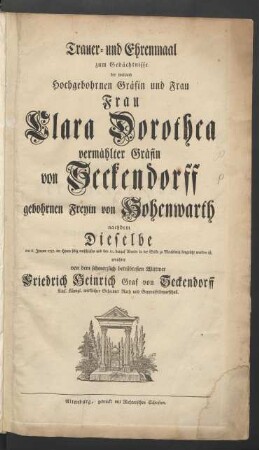 Trauer- und Ehrenmaal zum Gedächtnisse der weiland Hochgebohrnen Gräfin und Frau Clara Dorothea vermählter Gräfin von Seckendorff gebohrnen Freyin von Hohenwarth, nachdem Dieselbe am 6. Jenner 1757. im Herrn selig entschlafen und den 10. darauf ...zu Meuselwitz beygesetzt worden ist