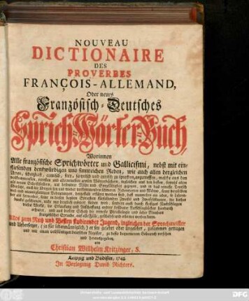 Nouveau Dictionaire Des Proverbes François-Allemand, Oder neues Französisch-Deutsches Sprich-Wörter-Buch : Worinnen Alle französische Sprichwörter und Gallicismi, nebst mit einfliesenden denkwürdigen und sinnreichen Reden ... anzutreffen ...