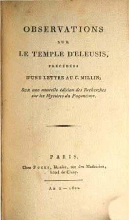 Observations sur le temple d'Eleusis : précédées d'une lettre au C. Millin ; sur une nouvelle édition des recherches sur les mystères du Paganisme