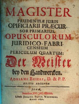 Magister Prudentiae Iuris Opificiarii Praecursor Primarius : Opusculorum Iuridico-Fabricensium Periculum Quartum = Der Meister bey den Handwercken. Adriani Beieri, D. & P.P.