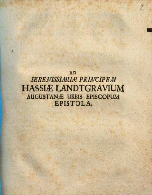 Ad Serenissimum Principem Hassiæ Landtgravium Augustanæ Urbis Episcopum Epistola