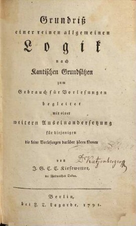 Grundriß einer reinen allgemeinen Logik nach Kantischen Grundsätzen zum Gebrauch für Vorlesungen : Begleitet mit einer weitern Auseinandersetzung für diejenigen die keine Vorlesungen darüber hören können, 1. Reine allgemeine Logik