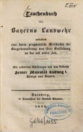 Taschenbuch für Bayerns Landwehr : enth. e. kurze pragmat. Geschichte d. Bürgerbewaffnung von ihrer Entstehung an bis auf unsre Zeit