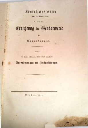 Königliches Edict vom 11. October 1812 über die Errichtung der Gendarmerie : mit Anmerkungen nebst den später erschienen dieses Korps betreffenden Verordnungen und Instruktionen