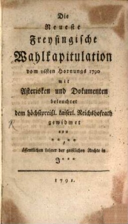 Die Neueste Freysingische Wahlkapitulation vom 26sten Hornungs 1790 : mit Asterisken und Dokumenten beleuchtet dem höchstpreißl. kaiserl. Reichshofrath gewidmet
