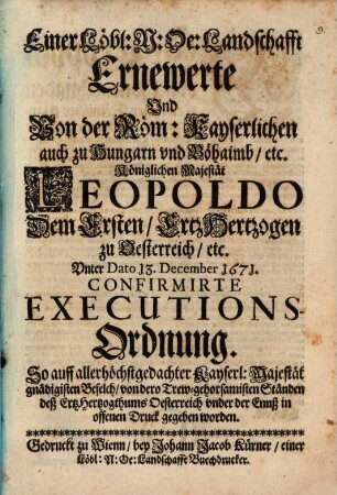 Einer Löbl. N. Oe. Landschafft Ernewerte Und Von der Röm. Kayserlichen auch zu Hungarn und Böhaimb etc. Königlichen Majestät Leopoldo, Dem Ersten ErtzHertzogen zu Oesterreich etc. Unter Dato 13. December 1671 Confirmirte Executions-Ordnung ...