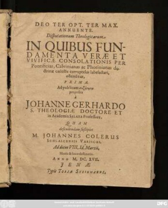 Disputationum Theologicarum In Quibus Fundamenta Verae Et Vivificae Consolationis Per Pontificias, Calvinianas ac Photinianas doctrinae coelestis corruptelas labefactari, ostenditur, Prima