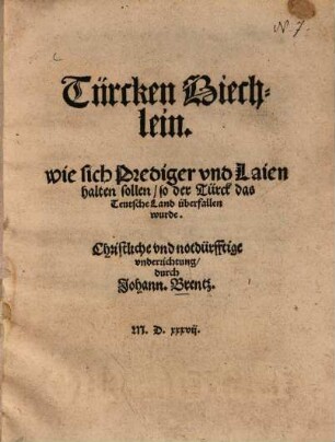 Türcken Biechlein : wie sich Prediger und Laien halten sollen, so der Türck das Teutsche Land überfallen wurde ; Christliche und notdürfftige unterrichtung