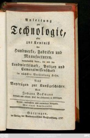 Anleitung zur Technologie, oder zur Kentniß der Handwerke, Fabriken und Manufacturen, vornehmlich derer, die mit der Landwirthschaft, Polizey und Cameralwissenschaft in nächster Verbindung stehn : Nebst Beyträgen zur Kunstgeschichte