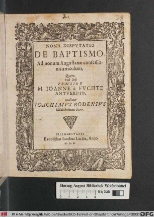 NONA DISPVTATIO || DE BAPTISMO.|| Ad nonum Augustanae confessio-||nis articulum,|| Quam || ... PRAESIDE || M. IOANNE â FVCHTE || ANTVERPIO,|| tuebitur || JOACHIMVS BODENIVS || Hildesheimius Saxo.||