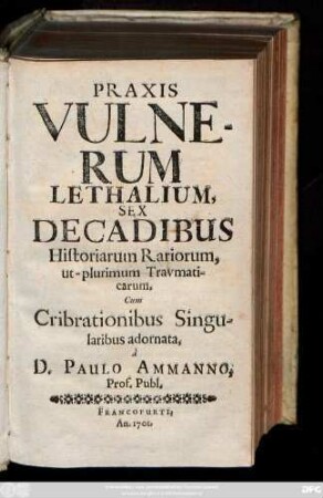 Praxis Vulnerum Lethalium, Sex Decadibus Historiarum Rariorum, ut-plurimum Travmaticarum