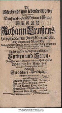 Die Sterbende und lebende Götter Bey des weiland Durchlauchtigsten Fürsten und Herrn, Herrn Johann Ernstens, Herzogs zu Sachsen ... Nach dero am 17. Decembr. des 1729. Christen-Jahres Höchstseligsten Absterben den 17. Januarii des folgenden Jahres Gehaltenen Gedächtniß-Predigten,