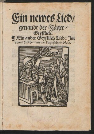 Ein newes Lied/|| genandt der Jæger/|| Geystlich.|| Ein ander Geystlich Lied: Jm || thon/ Auß herttem wee klagt sich ein Held.||(AVß hertem wee klagt Mensch||lichs gschlecht ... ||)
