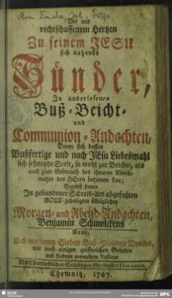 Der mit rechtschaffenem Hertzen Zu seinem Jesu sich nahende Sünder : In auserlesenen Buß- Beicht- und Communion-Andachten, Deren sich dessen Bußfertige ... Seele ... bedienen kan
