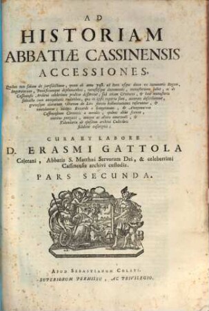 Historia abbatiae Cassinensis : per saeculorum seriem distributa, qua Leonis Chronicon a Petro Diacono ad annum MCXXXVIII continuatum in plerisque suppletur, & ad haec usque nostra tempora ... producitur ..., [2],2. Accessiones ; Pars Secunda