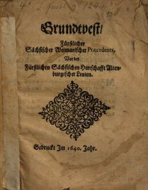 Grundveste fürstl. Sächs. Weimarischer Praecedenz, vor der fürstl. ... Sächs. Herrschafft Altenburg ...
