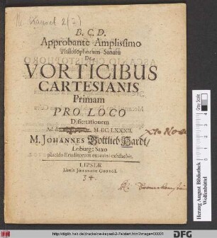 Approbante Amplissimo Philosophorum Senatu De Vorticibus Cartesianis Primam Pro Loco Dissertationem Ad d. IX. Septembr. MDCLXXXII. M. Johannes Gottlieb Hardt/ Loburg: Saxo placido Eruditorum Examini exhihebit