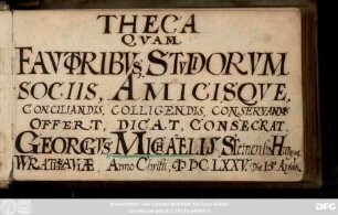 [Album 2] Theca quam fautoribus, studiorum sociis, amicisque … offert ... Georgius Michaelis Steinensis Hungarus Wratislaviae Anno Christi 1675. Die 15. Aprilis : Stammbuch Georgius Cassai Michaelis