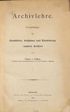 Archivlehre : Grundzüge der Geschichte, Aufgabe und Einrichtung unserer Archive